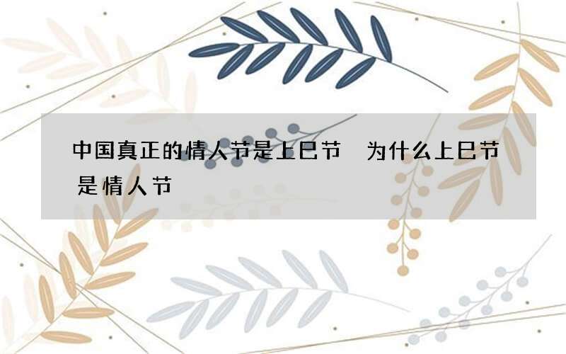 中国真正的情人节是上巳节 为什么上巳节是情人节